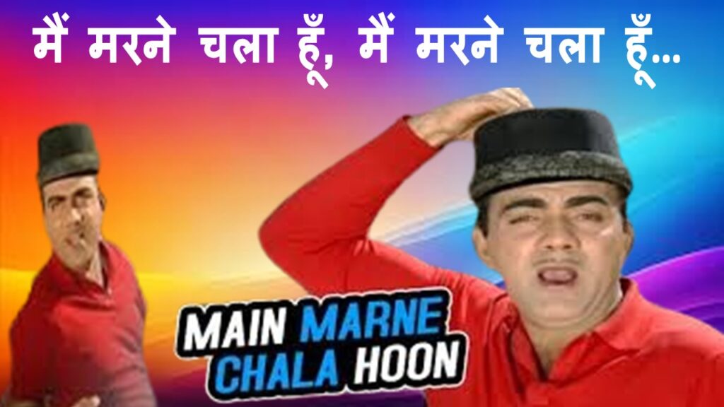 मैं मरने चला हूँ, मैं मरने चला हूँ.